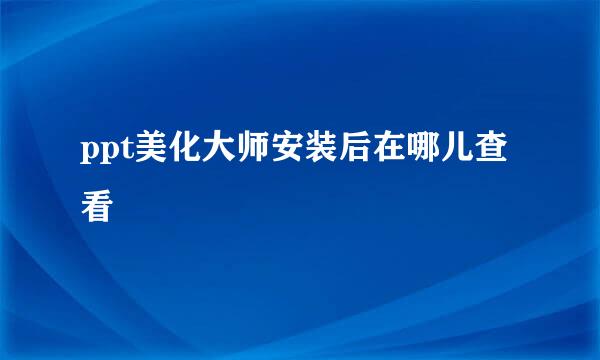 ppt美化大师安装后在哪儿查看