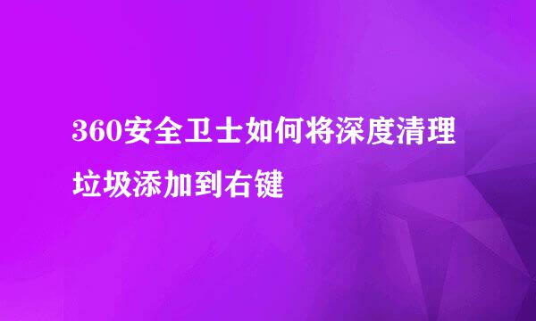 360安全卫士如何将深度清理垃圾添加到右键