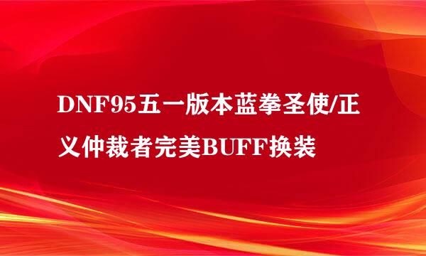 DNF95五一版本蓝拳圣使/正义仲裁者完美BUFF换装