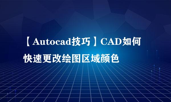 【Autocad技巧】CAD如何快速更改绘图区域颜色