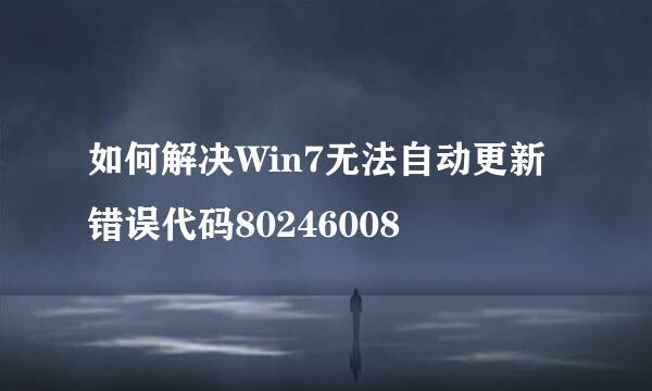 如何解决Win7无法自动更新错误代码80246008