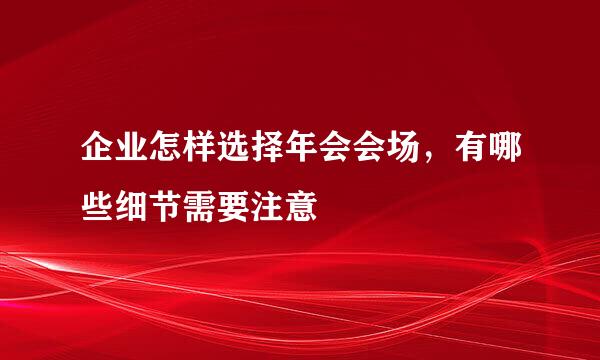 企业怎样选择年会会场，有哪些细节需要注意