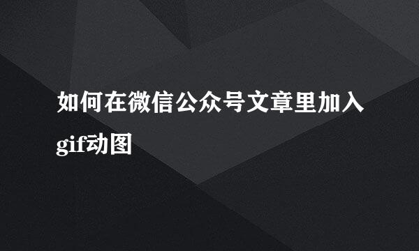 如何在微信公众号文章里加入gif动图
