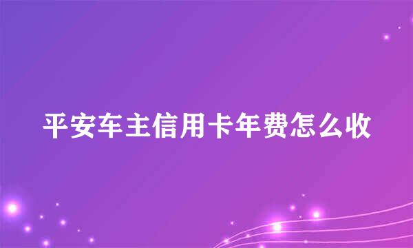 平安车主信用卡年费怎么收