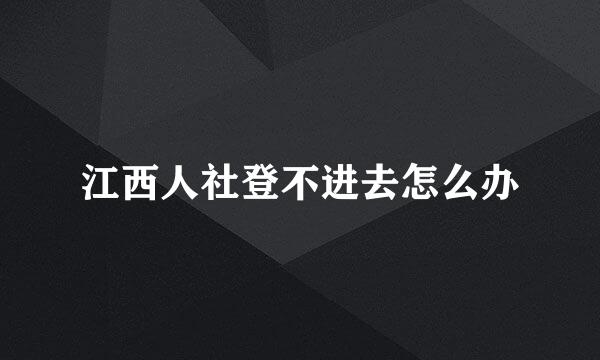 江西人社登不进去怎么办