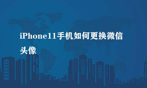 iPhone11手机如何更换微信头像