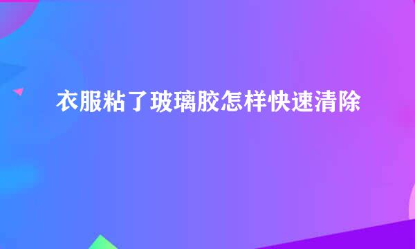 衣服粘了玻璃胶怎样快速清除