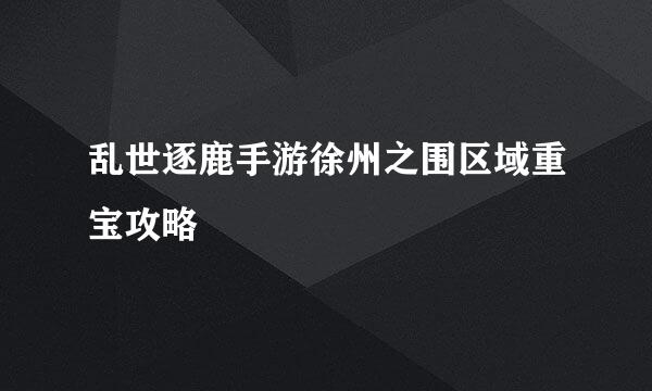 乱世逐鹿手游徐州之围区域重宝攻略