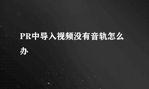 PR中导入视频没有音轨怎么办