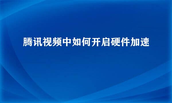 腾讯视频中如何开启硬件加速
