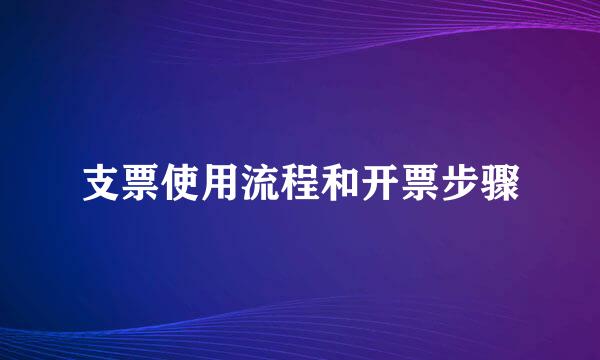 支票使用流程和开票步骤
