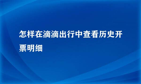 怎样在滴滴出行中查看历史开票明细