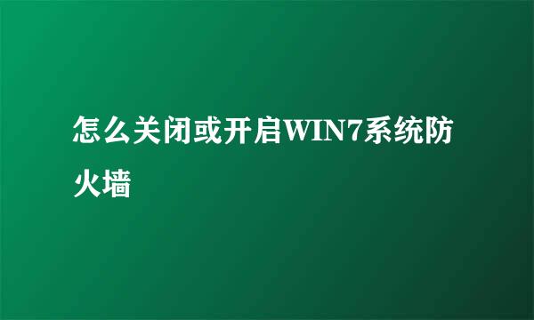 怎么关闭或开启WIN7系统防火墙