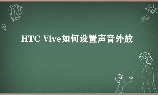 HTC Vive如何设置声音外放