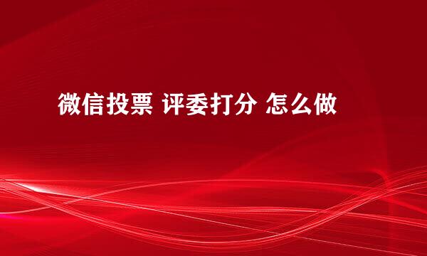 微信投票 评委打分 怎么做