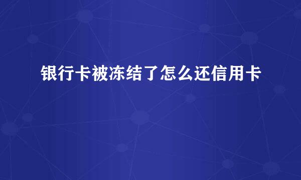 银行卡被冻结了怎么还信用卡