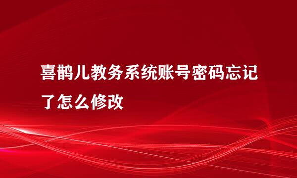喜鹊儿教务系统账号密码忘记了怎么修改