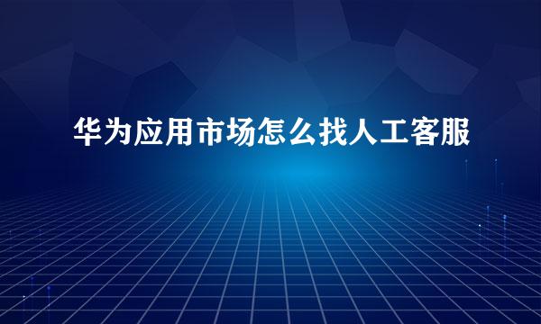 华为应用市场怎么找人工客服