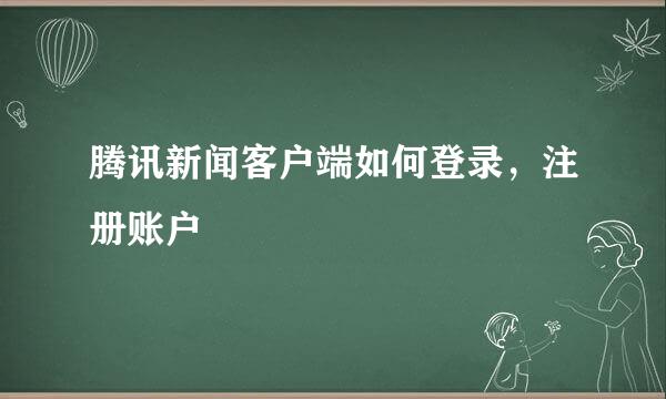 腾讯新闻客户端如何登录，注册账户