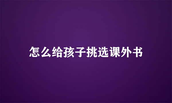 怎么给孩子挑选课外书