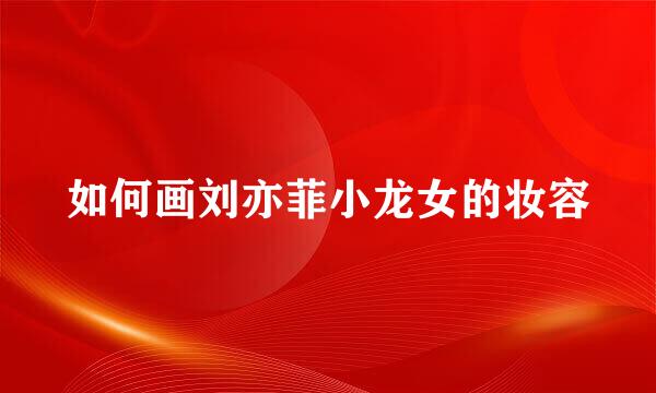 如何画刘亦菲小龙女的妆容
