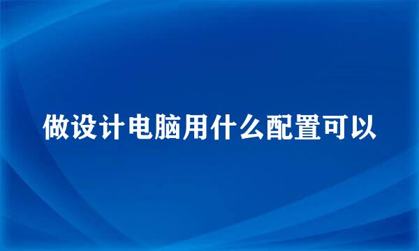 做设计电脑用什么配置可以