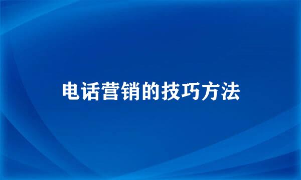 电话营销的技巧方法