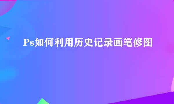 Ps如何利用历史记录画笔修图