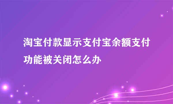 淘宝付款显示支付宝余额支付功能被关闭怎么办