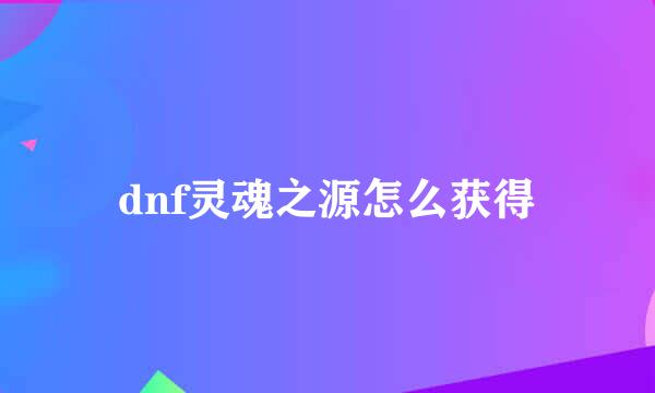 dnf灵魂之源怎么获得