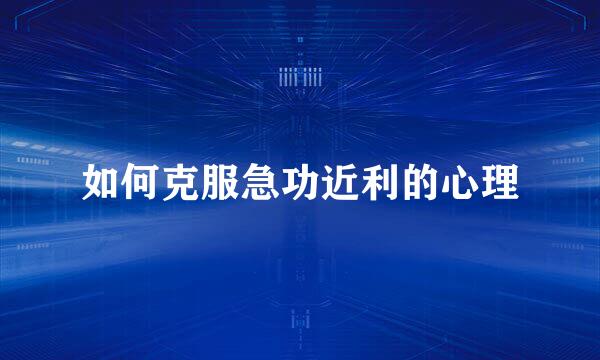 如何克服急功近利的心理