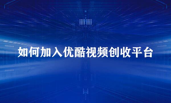 如何加入优酷视频创收平台