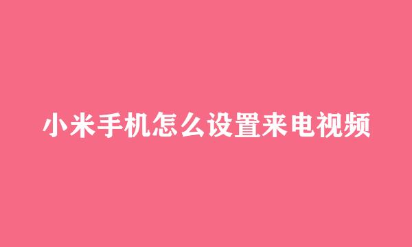 小米手机怎么设置来电视频