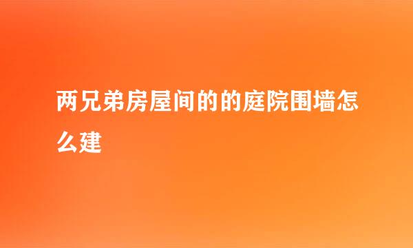 两兄弟房屋间的的庭院围墙怎么建