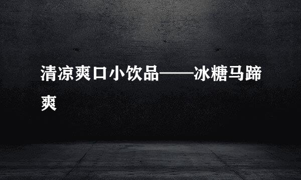 清凉爽口小饮品——冰糖马蹄爽