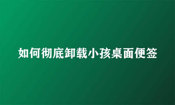 如何彻底卸载小孩桌面便签