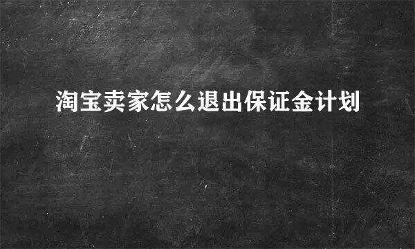 淘宝卖家怎么退出保证金计划
