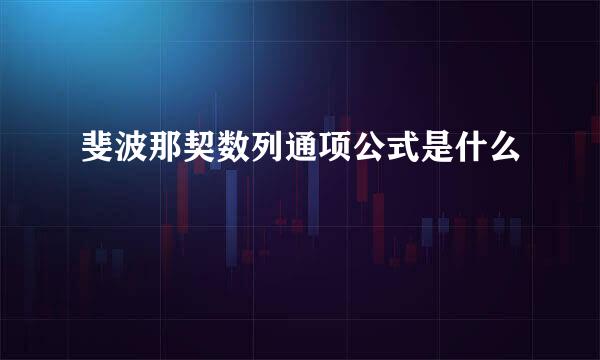 斐波那契数列通项公式是什么