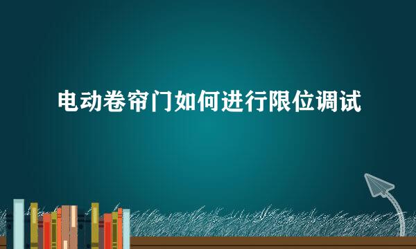 电动卷帘门如何进行限位调试