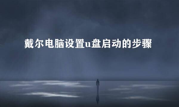 戴尔电脑设置u盘启动的步骤
