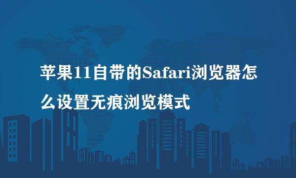 苹果11自带的Safari浏览器怎么设置无痕浏览模式