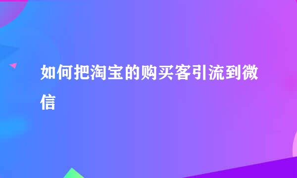 如何把淘宝的购买客引流到微信