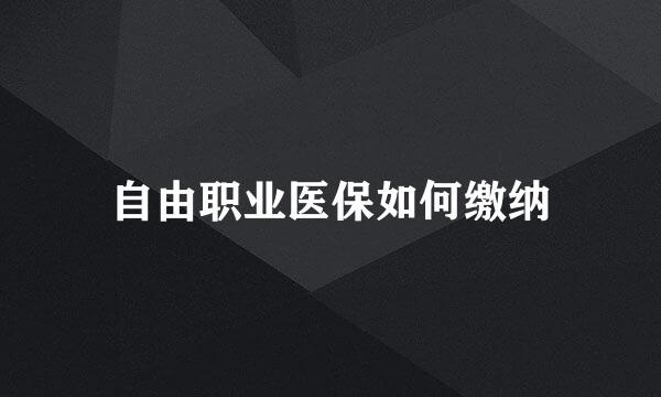 自由职业医保如何缴纳