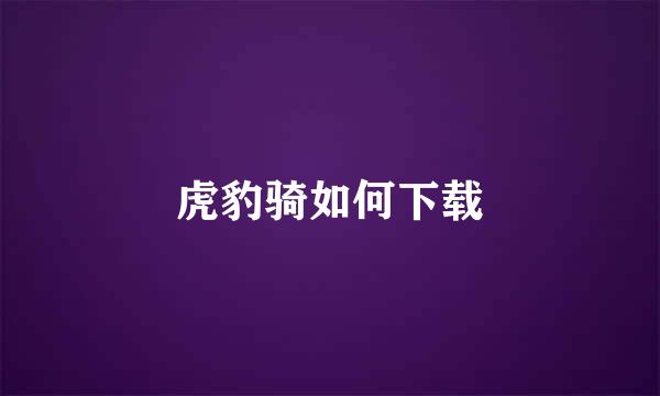 虎豹骑如何下载