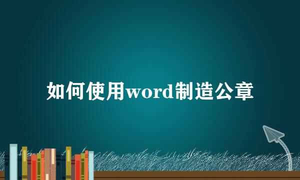 如何使用word制造公章