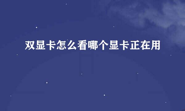 双显卡怎么看哪个显卡正在用