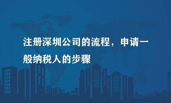 注册深圳公司的流程，申请一般纳税人的步骤