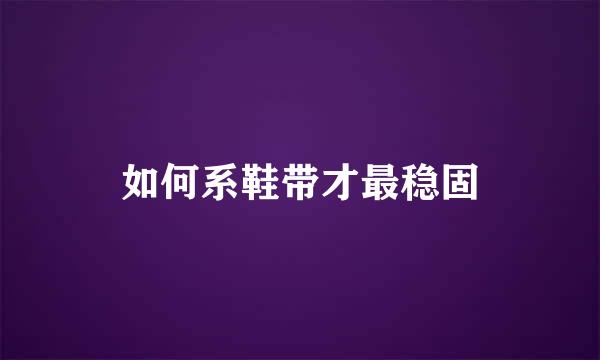 如何系鞋带才最稳固