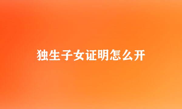 独生子女证明怎么开