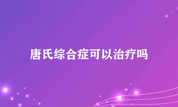 唐氏综合症可以治疗吗